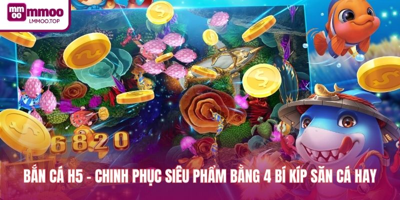Bắn Cá H5 - Chinh Phục Siêu Phẩm Bằng 4 Bí Kíp Săn Cá Hay