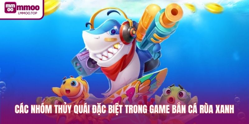 Các nhóm thủy quái đặc biệt trong game bắn cá rùa xanh