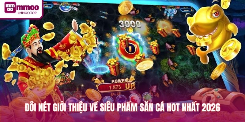 Đôi nét giới thiệu về siêu phẩm săn cá hot nhất 2026