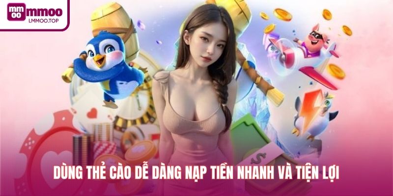 Dùng thẻ cào dễ dàng nạp tiền nhanh và tiện lợi