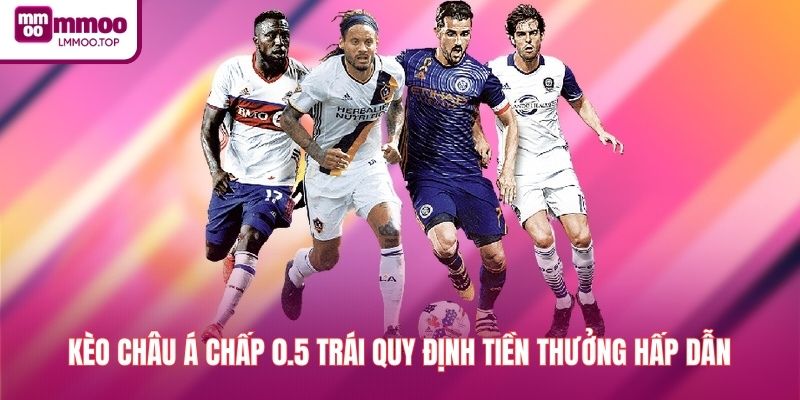 Kèo châu Á chấp 0.5 trái quy định tiền thưởng hấp dẫn