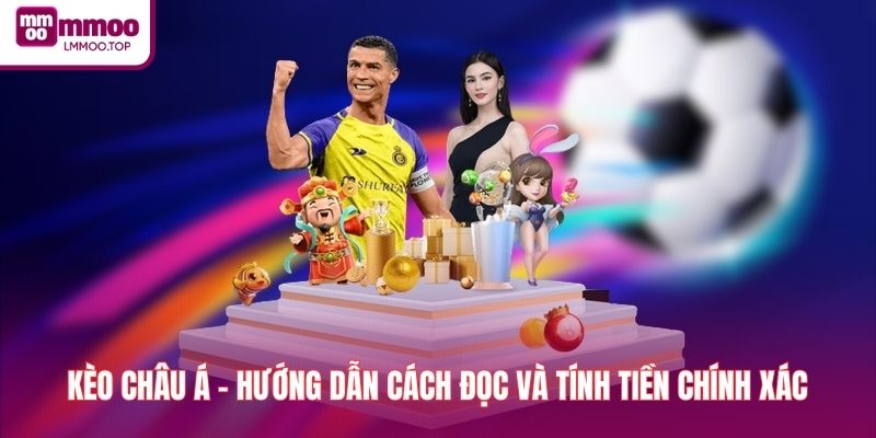 Kèo Châu Á - Hướng Dẫn Cách Đọc Và Tính Tiền Chính Xác