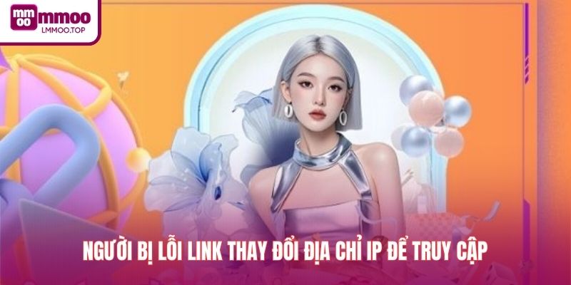 Người bị lỗi link thay đổi địa chỉ IP để truy cập