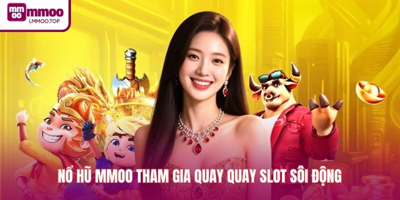 Nổ hũ MMOO tham gia quay quay slot sôi động