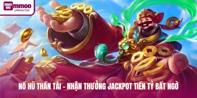 Nổ Hũ Thần Tài - Nhận Thưởng Jackpot Tiền Tỷ Bất Ngờ