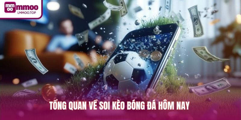 Tổng quan về soi kèo bóng đá hôm nay 