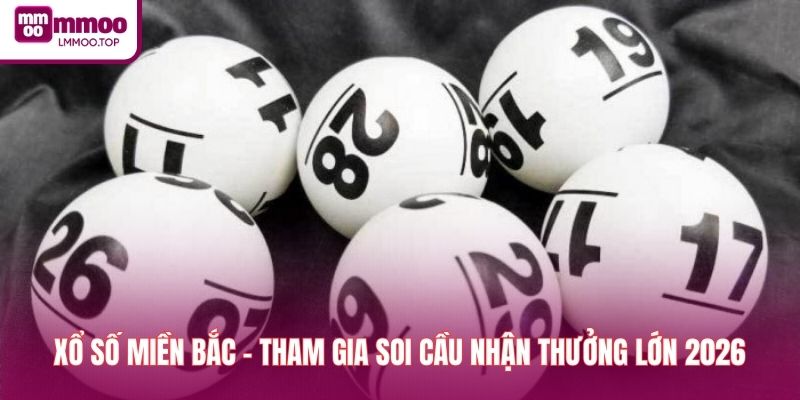 Xổ Số Miền Bắc - Tham Gia Soi Cầu Nhận Thưởng Lớn 2026