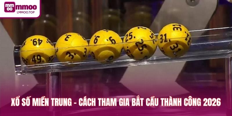 Xổ Số Miền Trung - Cách Tham Gia Bắt Cầu Thành Công 2026